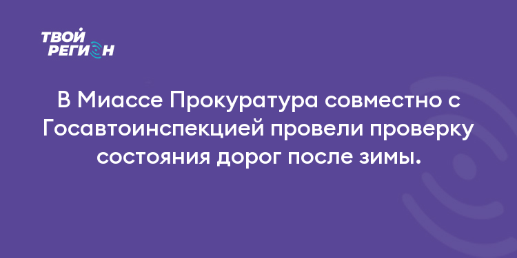 В Миассе Прокуратура совместно с Госавтоинспекцией провели проверку состояния дорог после зимы.