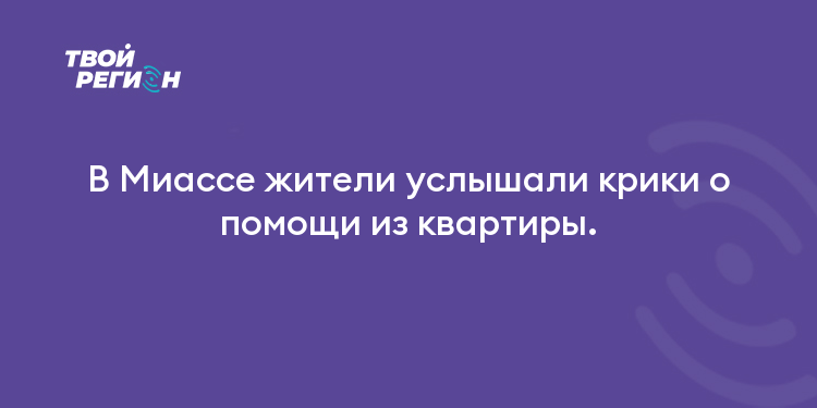 В Миассе жители услышали крики о помощи из квартиры.