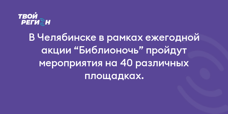 В Челябинске в рамках ежегодной акции “Библионочь” пройдут мероприятия на 40 различных площадках.