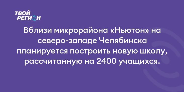 Вблизи микрорайона «Ньютон» на северо-западе Челябинска планируется построить новую школу, рассчитанную на 2400 учащихся.