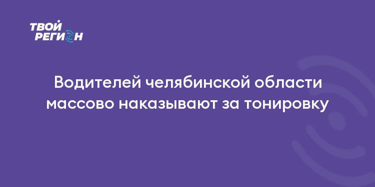 Водителей челябинской области массово наказывают за тонировку