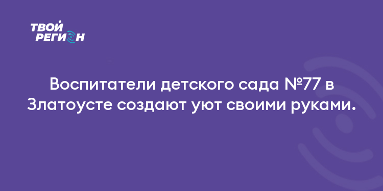 Воспитатели детского сада №77 в Златоусте создают уют своими руками.