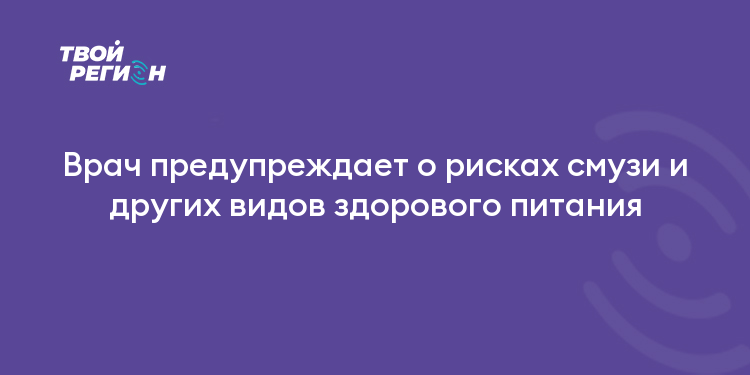 Врач предупреждает о рисках смузи и других видов здорового питания
