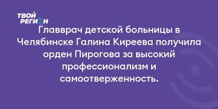 Главврач детской больницы в Челябинске Галина Киреева получила орден Пирогова за высокий профессионализм и самоотверженность.