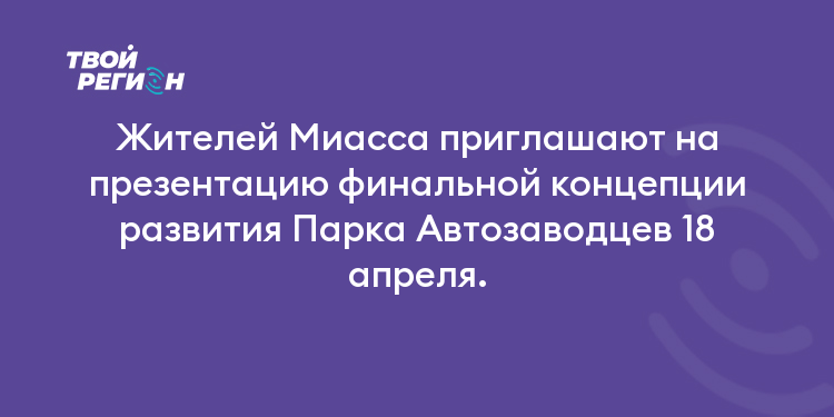 Жителей Миасса приглашают на презентацию финальной концепции развития Парка Автозаводцев 18 апреля.