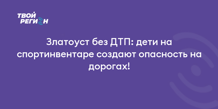 Златоуст без ДТП: дети на спортинвентаре создают опасность на дорогах!
