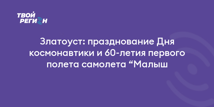 Златоуст: празднование Дня космонавтики и 60-летия первого полета самолета “Малыш