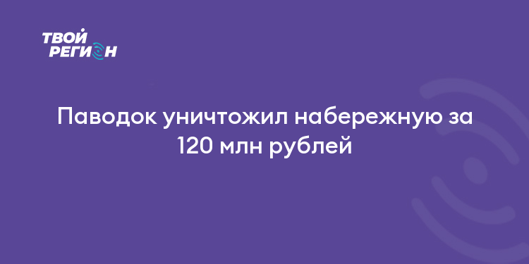 Паводок уничтожил набережную за 120 млн рублей