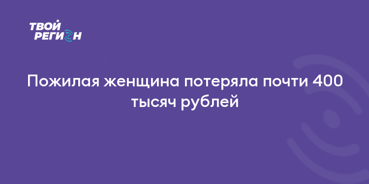 Пожилая женщина потеряла почти 400 тысяч рублей