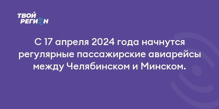 С 17 апреля 2024 года начнутся регулярные пассажирские авиарейсы между Челябинском и Минском.