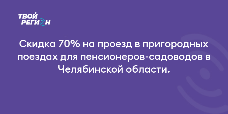 Скидка 70% на проезд в пригородных поездах для пенсионеров-садоводов в Челябинской области.