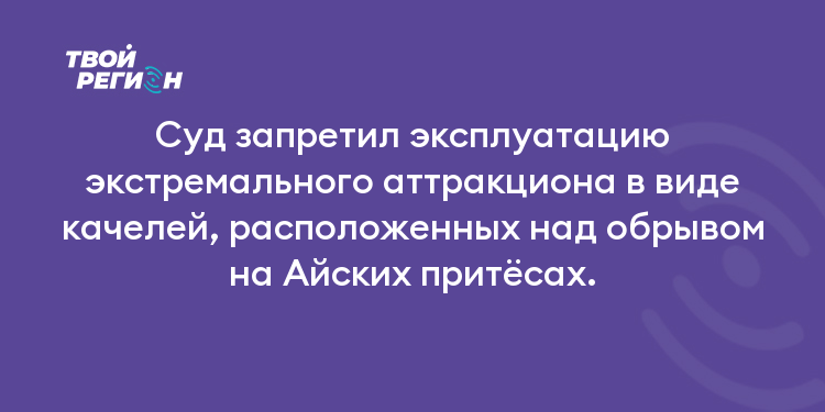 Суд запретил эксплуатацию экстремального аттракциона в виде качелей, расположенных над обрывом на Айских притёсах.