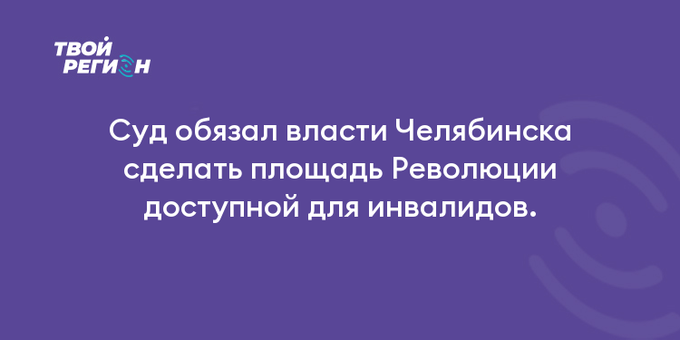 Суд обязал власти Челябинска сделать площадь Революции доступной для инвалидов.
