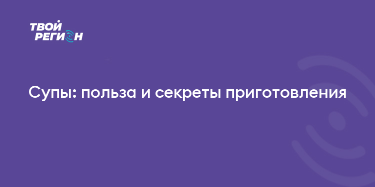 Супы: польза и секреты приготовления