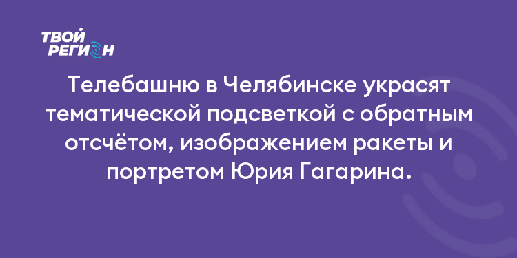 Телебашню в Челябинске украсят тематической подсветкой с обратным отсчётом, изображением ракеты и портретом Юрия Гагарина.