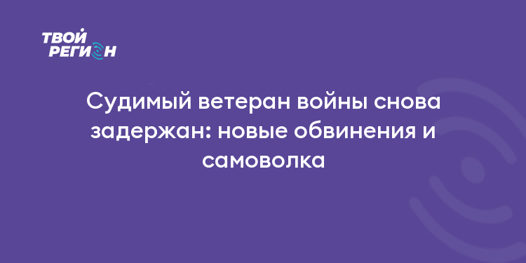 Судимый ветеран войны снова задержан: новые обвинения и самоволка