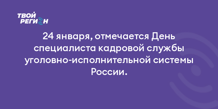 24 января, отмечается День специалиста кадровой службы уголовно-исполнительной системы России.