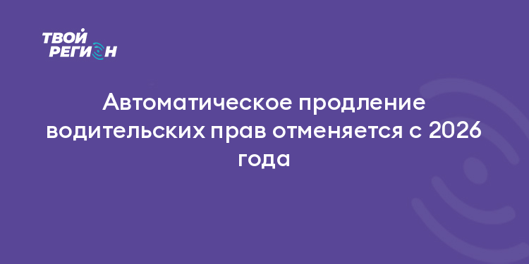 Автоматическое продление водительских прав отменяется с 2026 года