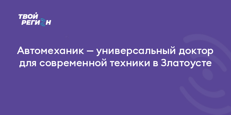 Автомеханик — универсальный доктор для современной техники в Златоусте