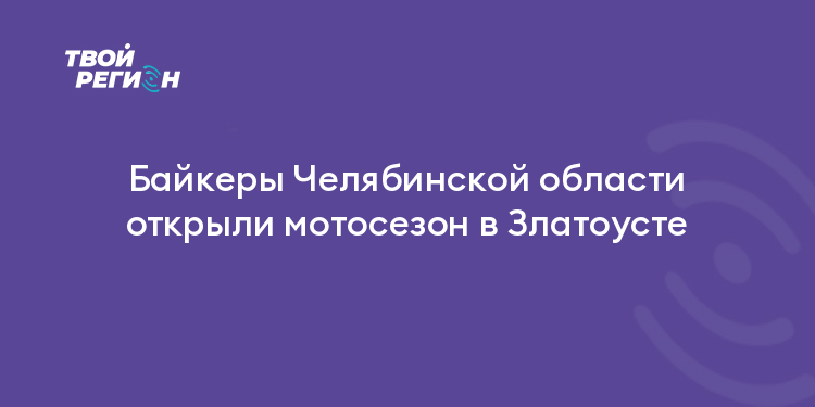Байкеры Челябинской области открыли мотосезон в Златоусте