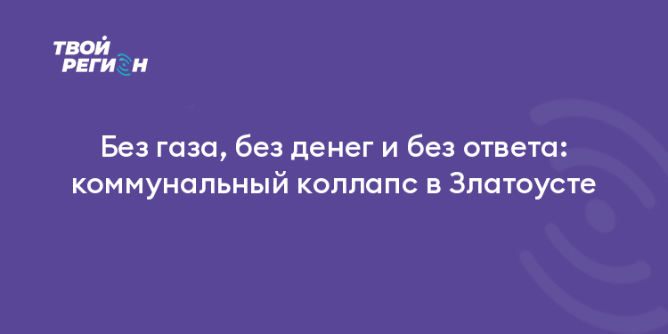 Без газа, без денег и без ответа: коммунальный коллапс в Златоусте