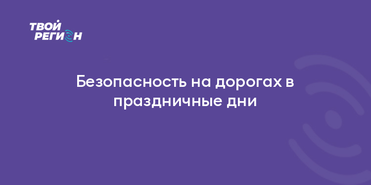 Безопасность на дорогах в праздничные дни