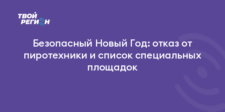 Безопасный Новый Год: отказ от пиротехники и список специальных площадок