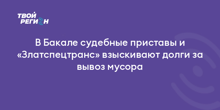 В Бакале судебные приставы и «Златспецтранс» взыскивают долги за вывоз мусора