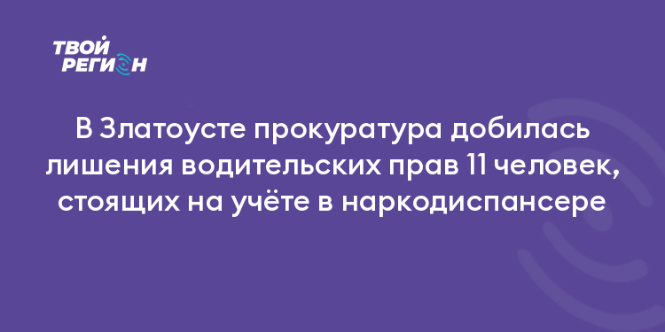 В Златоусте прокуратура добилась лишения водительских прав 11 человек, стоящих на учёте в наркодиспансере