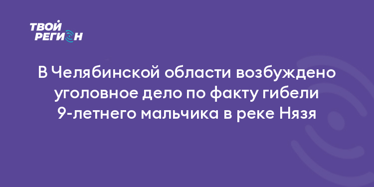 В Челябинской области возбуждено уголовное дело по факту гибели 9-летнего мальчика в реке Нязя