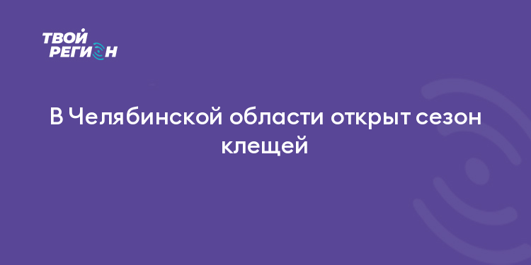 В Челябинской области открыт сезон клещей