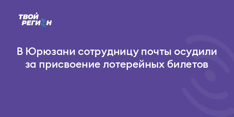 В Юрюзани сотрудницу почты осудили за присвоение лотерейных билетов