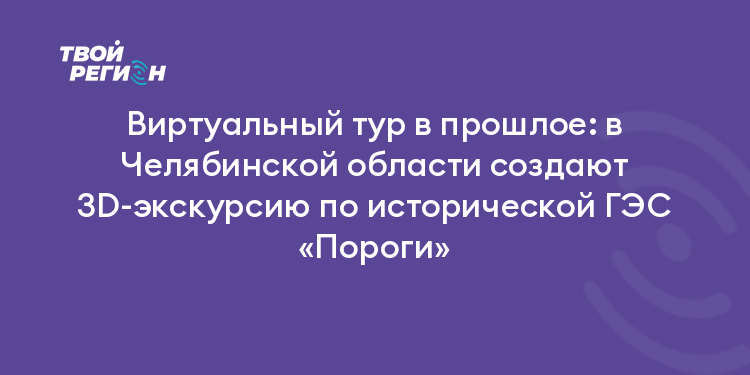 Виртуальный тур в прошлое: в Челябинской области создают 3D-экскурсию по исторической ГЭС «Пороги»
