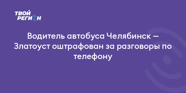 Водитель автобуса Челябинск — Златоуст оштрафован за разговоры по телефону