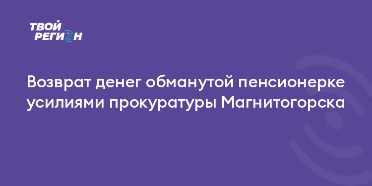 Возврат денег обманутой пенсионерке усилиями прокуратуры Магнитогорска
