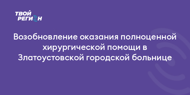 Возобновление оказания полноценной хирургической помощи в Златоустовской городской больнице