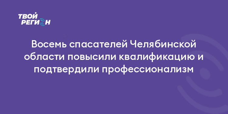 Восемь спасателей Челябинской области повысили квалификацию и подтвердили профессионализм