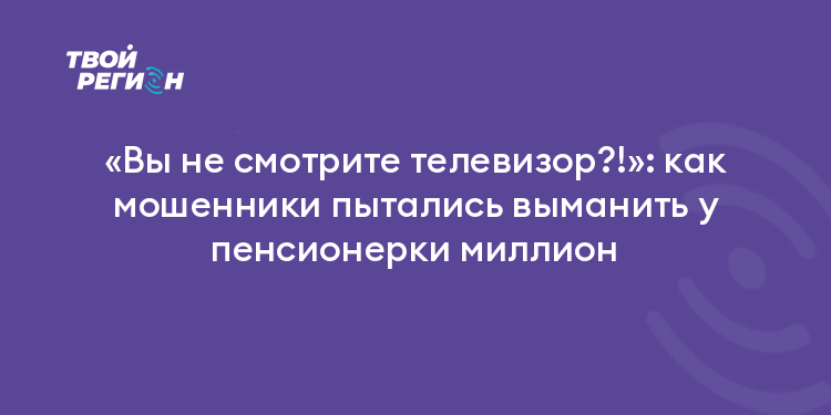 «Вы не смотрите телевизор?!»: как мошенники пытались выманить у пенсионерки миллион