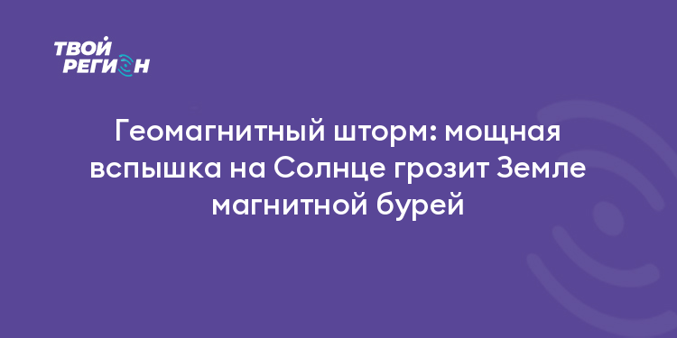 Геомагнитный шторм: мощная вспышка на Солнце грозит Земле магнитной бурей