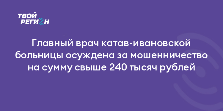 Главный врач катав-ивановской больницы осуждена за мошенничество на сумму свыше 240 тысяч рублей