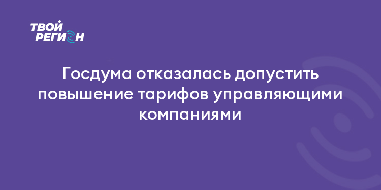 Госдума отказалась допустить повышение тарифов управляющими компаниями