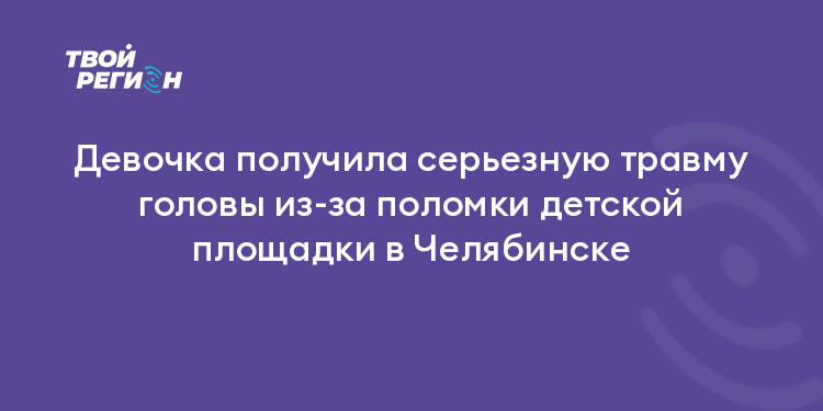 Девочка получила серьезную травму головы из-за поломки детской площадки в Челябинске