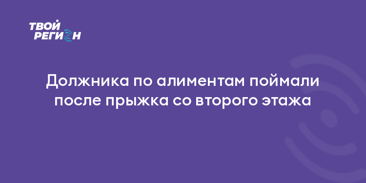 Должника по алиментам поймали после прыжка со второго этажа