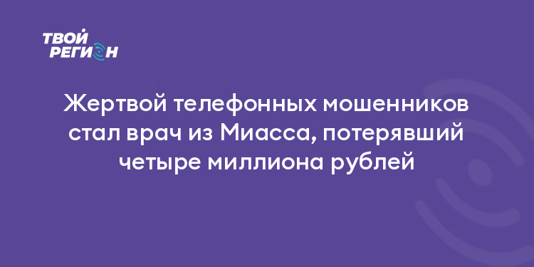 Жертвой телефонных мошенников стал врач из Миасса, потерявший четыре миллиона рублей