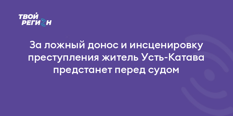 За ложный донос и инсценировку преступления житель Усть-Катава предстанет перед судом