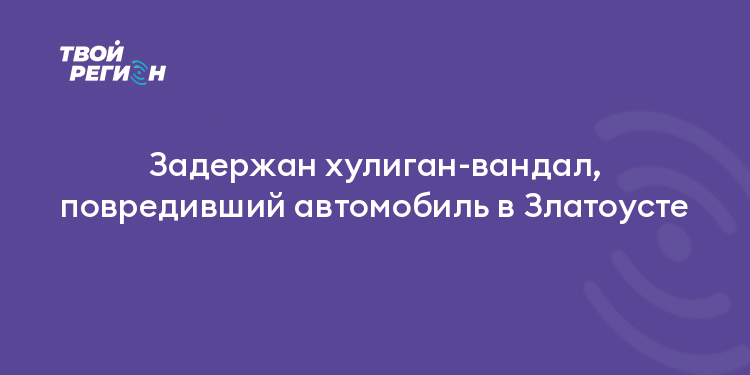 Задержан хулиган-вандал, повредивший автомобиль в Златоусте