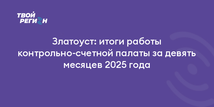 Златоуст: итоги работы контрольно-счетной палаты за девять месяцев 2025 года