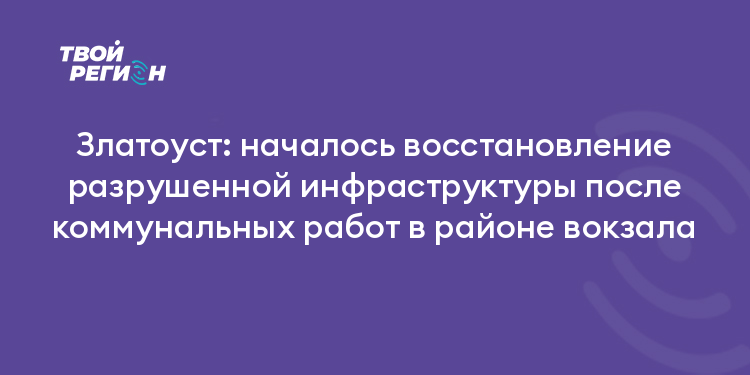 Златоуст: началось восстановление разрушенной инфраструктуры после коммунальных работ в районе вокзала