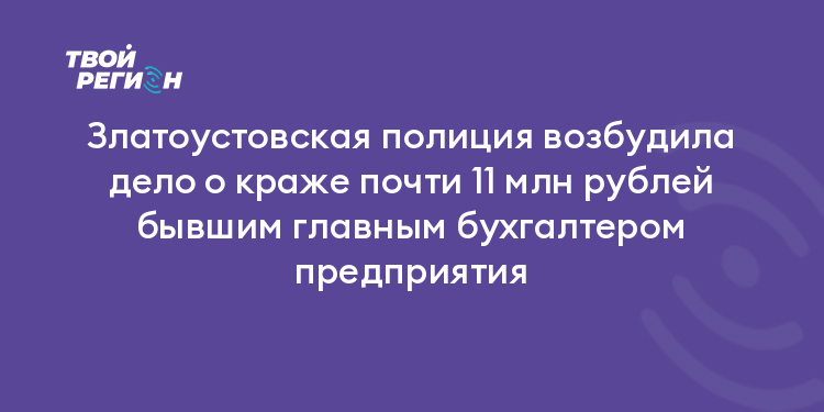 Златоустовская полиция возбудила дело о краже почти 11 млн рублей бывшим главным бухгалтером предприятия