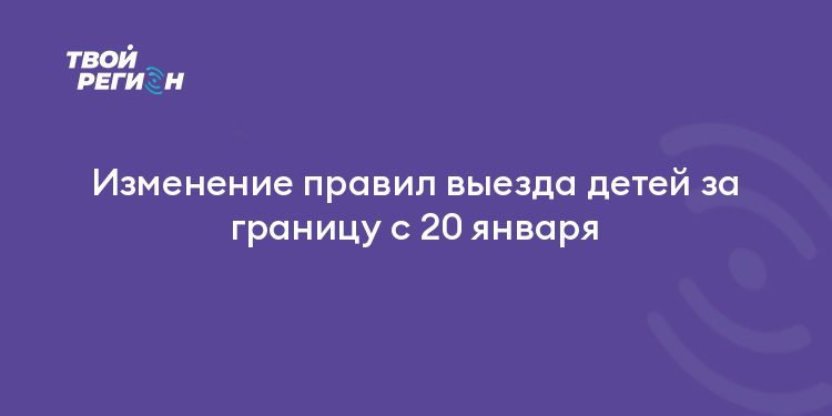 Изменение правил выезда детей за границу с 20 января